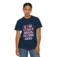Unisex garment-dyed t-shirt with bold "If I’m Too Much, Go Find Less" quote, relaxed fit and soft fabric