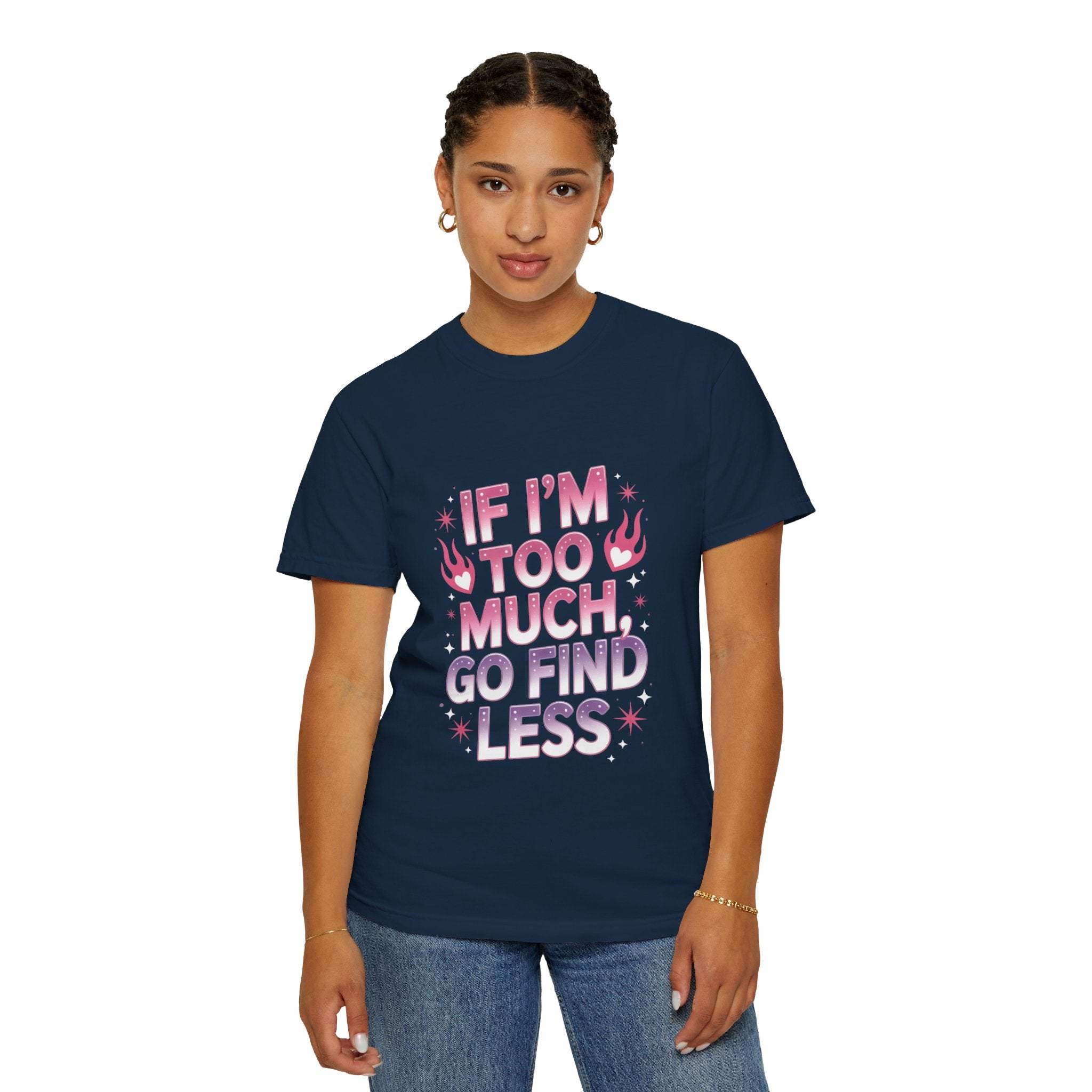 Woman wearing navy blue unisex garment-dyed t-shirt with "If I’m Too Much, Go Find Less" quote in pink lettering